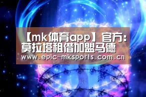 【mk体育app】官方:莫拉塔租借加盟马德里竞技 租期18个月附带买断条款(图2) mk sports