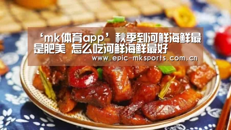 ‘mk体育app’秋季到河鲜海鲜最是肥美 怎么吃河鲜海鲜最好(图1) mk sports