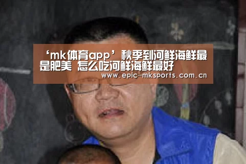 ‘mk体育app’秋季到河鲜海鲜最是肥美 怎么吃河鲜海鲜最好(图2) mk体育注册