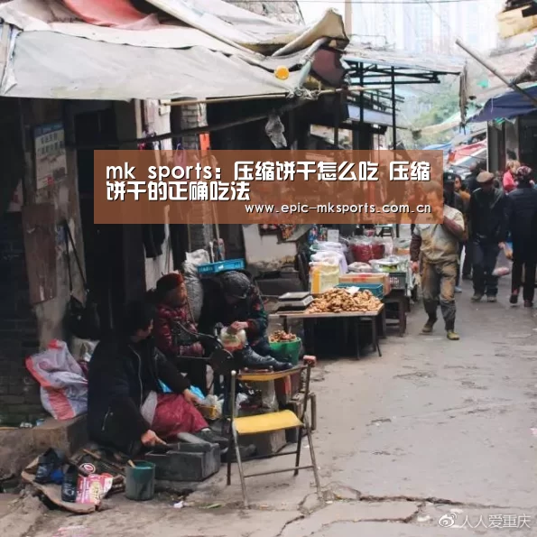 mk sports:压缩饼干怎么吃 压缩饼干的正确吃法(图1) mk体育app